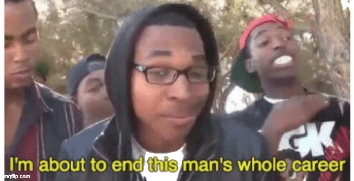 image tagged in i'm gonna end this man's whole career | made w/ Imgflip meme maker