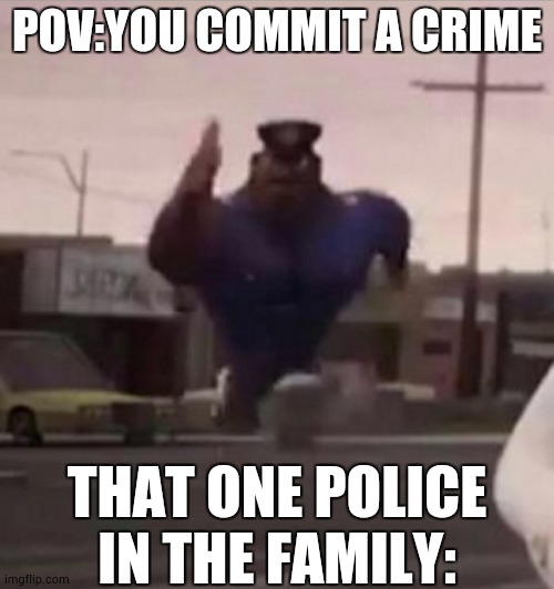 like, they betray us 4 no reason :P | POV:YOU COMMIT A CRIME; THAT ONE POLICE IN THE FAMILY: | image tagged in everybody gangsta until | made w/ Imgflip meme maker