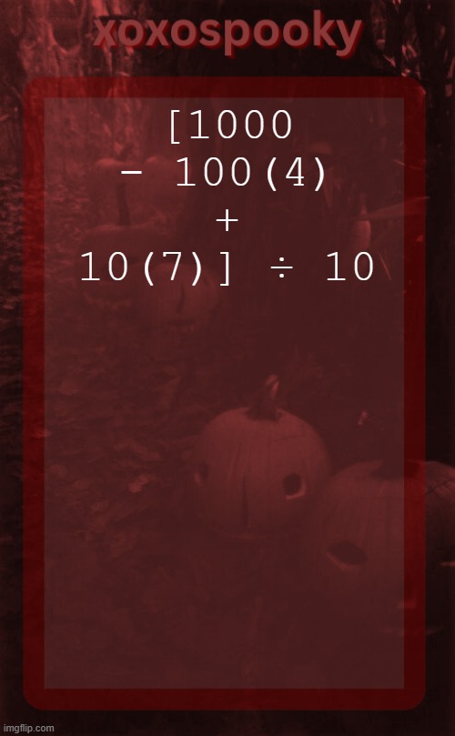 use calculator or do the math | [1000 - 100(4) + 10(7)] ÷ 10 | image tagged in xoxospooky halloween temp | made w/ Imgflip meme maker
