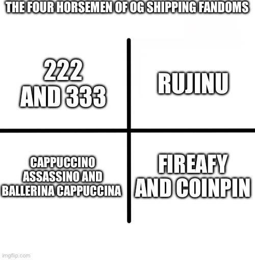 This won’t get many upvotes… | THE FOUR HORSEMEN OF OG SHIPPING FANDOMS; RUJINU; 222 AND 333; CAPPUCCINO ASSASSINO AND BALLERINA CAPPUCCINA; FIREAFY AND COINPIN | image tagged in memes,blank starter pack,kpop demon hunters,ship,the 4 horsemen of,italian brainrot | made w/ Imgflip meme maker