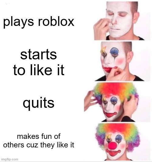 crazy work ong | plays roblox; starts to like it; quits; makes fun of others cuz they like it | image tagged in memes,clown applying makeup | made w/ Imgflip meme maker