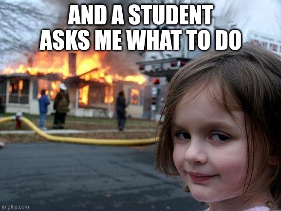 Tutoring | AND A STUDENT ASKS ME WHAT TO DO | image tagged in memes,disaster girl | made w/ Imgflip meme maker