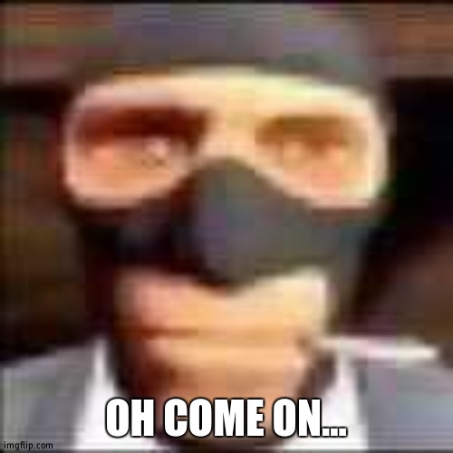 spi | OH COME ON... | image tagged in spi | made w/ Imgflip meme maker