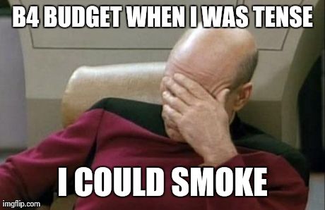 Captain Picard Facepalm Meme | B4 BUDGET WHEN I WAS TENSE I COULD SMOKE | image tagged in memes,captain picard facepalm | made w/ Imgflip meme maker