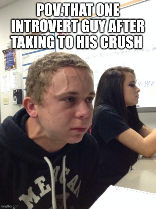 Hold fart | POV.THAT ONE INTROVERT GUY AFTER TAKING TO HIS CRUSH | image tagged in hold fart | made w/ Imgflip meme maker