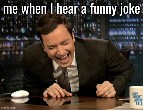Jimmy Fallon laugh  | me when I hear a funny joke | image tagged in jimmy fallon laugh | made w/ Imgflip meme maker