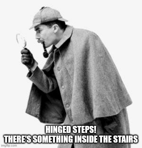 detective | HINGED STEPS!
THERE'S SOMETHING INSIDE THE STAIRS | image tagged in detective | made w/ Imgflip meme maker