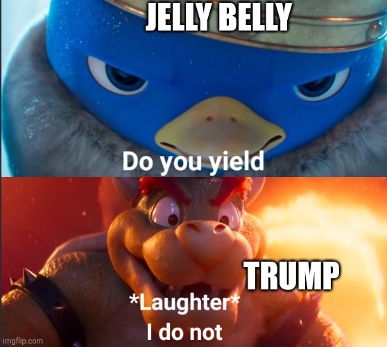 Do you yield? | JELLY BELLY TRUMP | image tagged in do you yield | made w/ Imgflip meme maker