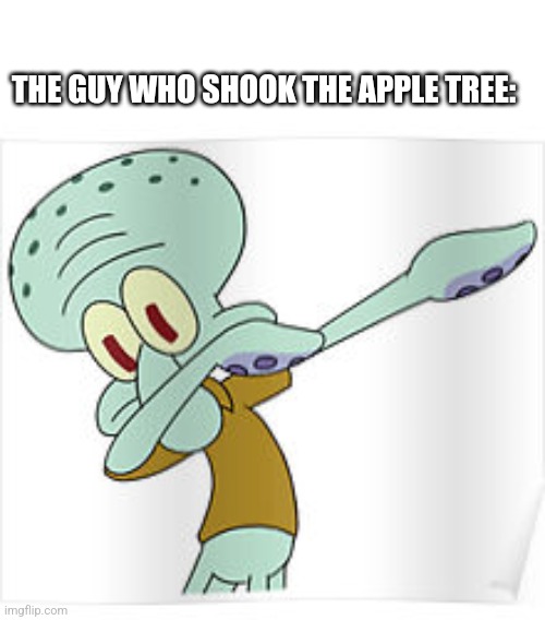 Dabbing Squidward | THE GUY WHO SHOOK THE APPLE TREE: | image tagged in dabbing squidward | made w/ Imgflip meme maker