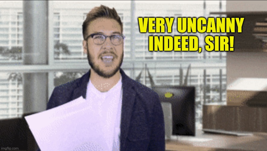 Screenwriter Guy | VERY UNCANNY INDEED, SIR! | image tagged in screenwriter guy | made w/ Imgflip meme maker