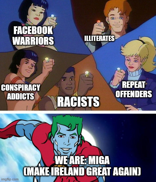 Make Ireland Great Again creeps | FACEBOOK WARRIORS; ILLITERATES; REPEAT OFFENDERS; CONSPIRACY ADDICTS; RACISTS; WE ARE: MIGA
(MAKE IRELAND GREAT AGAIN) | image tagged in captain planet with everybody | made w/ Imgflip meme maker