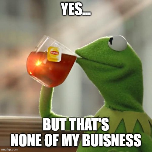 But That's None Of My Business Meme | YES... BUT THAT'S NONE OF MY BUISNESS | image tagged in memes,but that's none of my business,kermit the frog | made w/ Imgflip meme maker