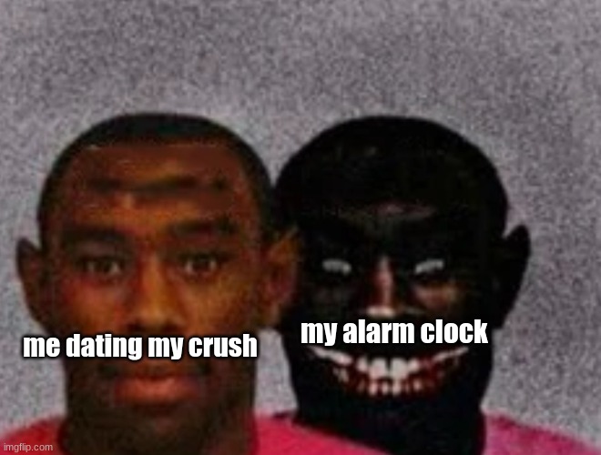 oh well... | my alarm clock; me dating my crush | image tagged in good tyler and bad tyler | made w/ Imgflip meme maker
