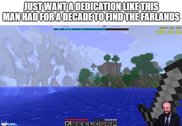 this was so cool (yt: far lands or bust with kurt) | JUST WANT A DEDICATION LIKE THIS MAN HAD FOR A DECADE TO FIND THE FARLANDS | image tagged in minecraft,minecraft memes,idk what to put here | made w/ Imgflip meme maker