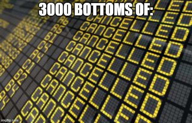 3000 Bottoms of Cancelled | 3000 BOTTOMS OF: | image tagged in sign of cancelled flights,meme,memes,cancelled,3000,bottoms | made w/ Imgflip meme maker