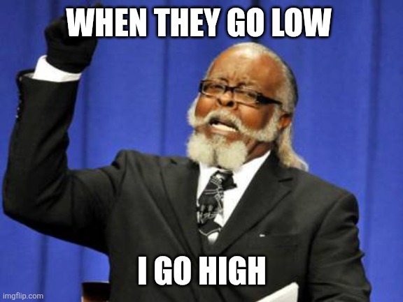 Go High | WHEN THEY GO LOW; I GO HIGH | image tagged in memes,too damn high,funny memes | made w/ Imgflip meme maker