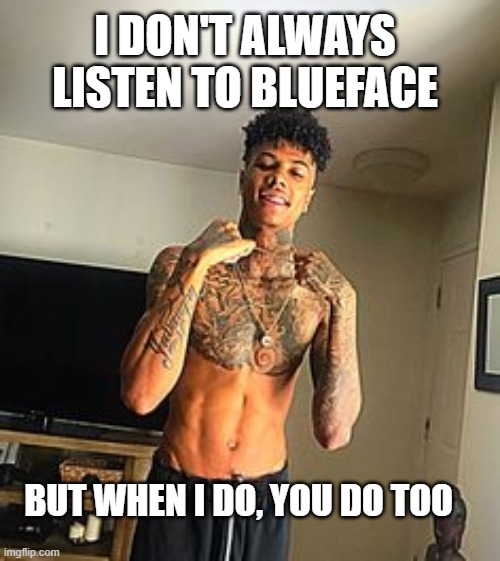 but when i do | I DON'T ALWAYS LISTEN TO BLUEFACE; BUT WHEN I DO, YOU DO TOO | image tagged in blueface,music,funny | made w/ Imgflip meme maker