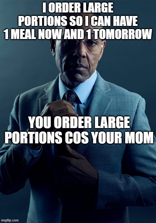 We are not the same | I ORDER LARGE PORTIONS SO I CAN HAVE 1 MEAL NOW AND 1 TOMORROW; YOU ORDER LARGE PORTIONS COS YOUR MOM | image tagged in gus fring we are not the same | made w/ Imgflip meme maker
