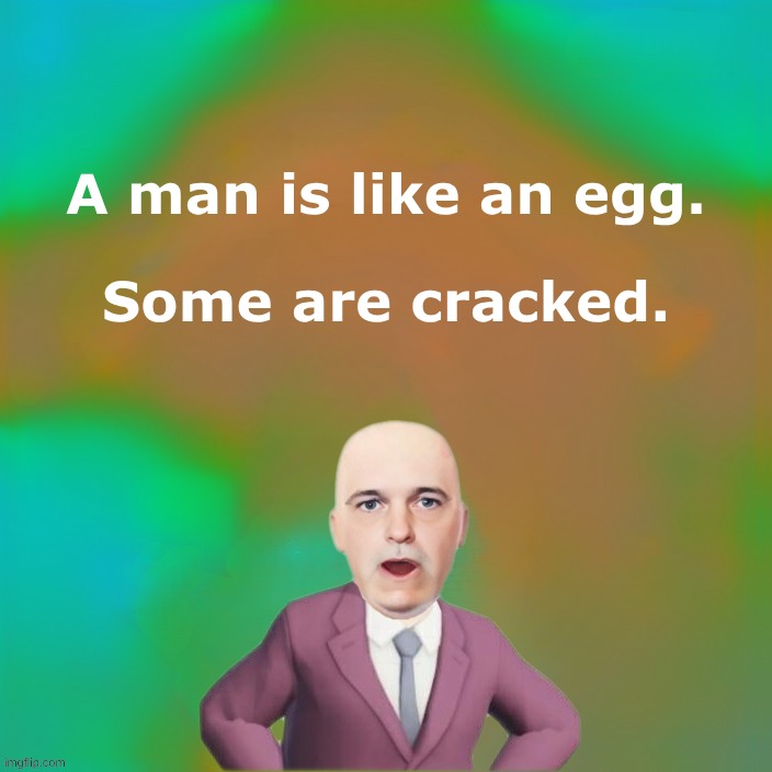 Egg Hed | A man is like an egg. Some are cracked. | image tagged in can i offer you an egg in these trying times,egg head,egg,head,cracked,crackers | made w/ Imgflip meme maker