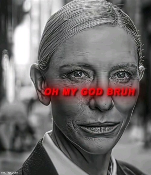 Oh my god bruh | image tagged in oh my god bruh | made w/ Imgflip meme maker