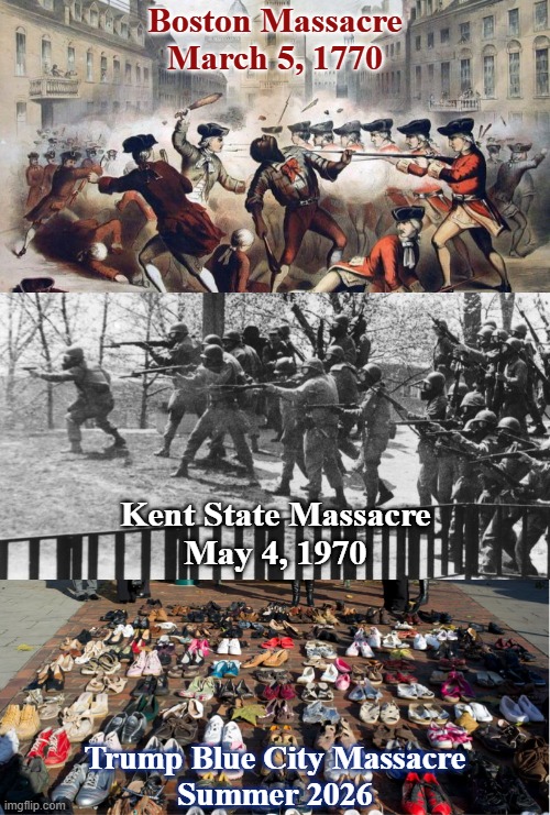 Trump's massacre enemy within vermin American blood blue cities Kent State Boston | Boston Massacre
March 5, 1770; Kent State Massacre
May 4, 1970; Trump Blue City Massacre
Summer 2026 | image tagged in maga,white nationalism,autocracy,military dictatorship,anti-american,anti-christian | made w/ Imgflip meme maker