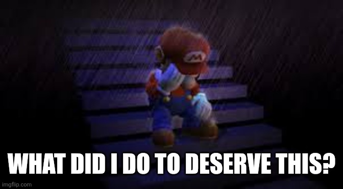 Sad mario | WHAT DID I DO TO DESERVE THIS? | image tagged in sad mario | made w/ Imgflip meme maker