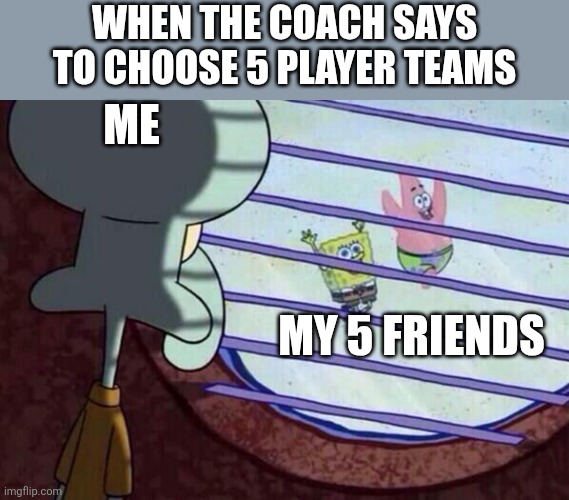 I can't believe they would leave me like that | WHEN THE COACH SAYS TO CHOOSE 5 PLAYER TEAMS; ME; MY 5 FRIENDS | image tagged in squidward window,funny,fun,school,pe,hi there person reading this tag | made w/ Imgflip meme maker