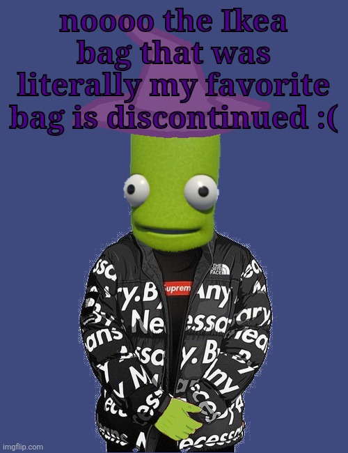 SPOOKY epilektoi drip | noooo the Ikea bag that was literally my favorite bag is discontinued :( | image tagged in spooky epilektoi drip | made w/ Imgflip meme maker