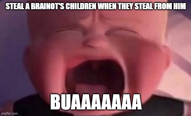boss baby crying | STEAL A BRAINOT'S CHILDREN WHEN THEY STEAL FROM HIM; BUAAAAAAA | image tagged in boss baby crying | made w/ Imgflip meme maker