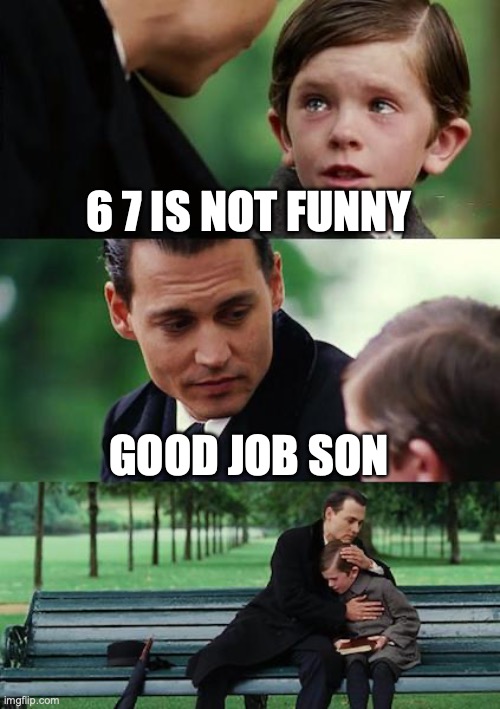 Finding Neverland | 6 7 IS NOT FUNNY; GOOD JOB SON | image tagged in memes,finding neverland | made w/ Imgflip meme maker
