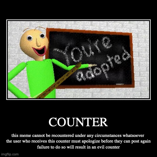 COUNTER | this meme cannot be recountered under any circumstances whatsoever 
the user who receives this counter must apologize before they  | image tagged in funny,demotivationals | made w/ Imgflip demotivational maker