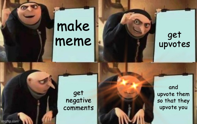 Grus Plan Evil | get upvotes; make meme; and upvote them so that they upvote you; get negative comments | image tagged in grus plan evil | made w/ Imgflip meme maker