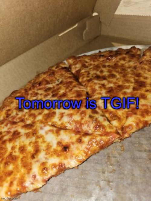 Pizza Friday | Tomorrow is TGIF! | image tagged in pizza friday | made w/ Imgflip meme maker