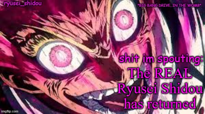 I never left | The REAL Ryusei Shidou has returned | image tagged in ryusei_shidous announcement temp | made w/ Imgflip meme maker