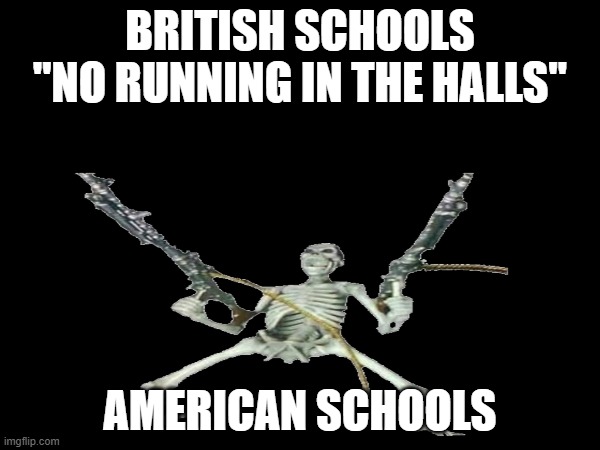 American schools | BRITISH SCHOOLS "NO RUNNING IN THE HALLS"; AMERICAN SCHOOLS | image tagged in school memes | made w/ Imgflip meme maker