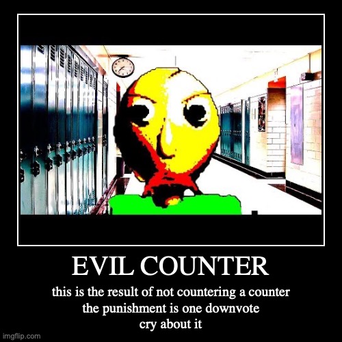 EVIL COUNTER | this is the result of not countering a counter
the punishment is one downvote
cry about it | image tagged in funny,demotivationals | made w/ Imgflip demotivational maker