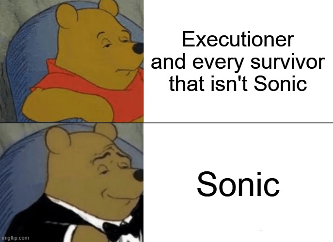 Me when I play as anyone other than Sonic vs Sonic (Outcome Memories) | Executioner and every survivor that isn't Sonic; Sonic | image tagged in memes,tuxedo winnie the pooh | made w/ Imgflip meme maker