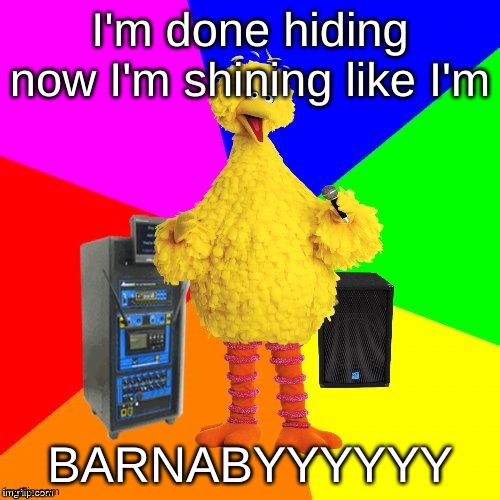 Wrong lyrics karaoke big bird | I'm done hiding now I'm shining like I'm; BARNABYYYYYY | image tagged in wrong lyrics karaoke big bird | made w/ Imgflip meme maker