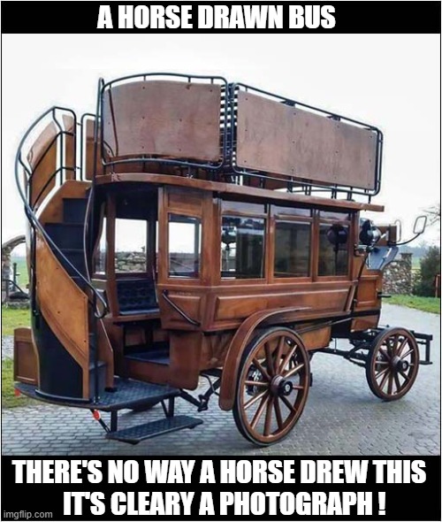 An Artistic Work By An Unknown Equine | A HORSE DRAWN BUS; THERE'S NO WAY A HORSE DREW THIS
  IT'S CLEARY A PHOTOGRAPH ! | image tagged in horse drawing,bus | made w/ Imgflip meme maker
