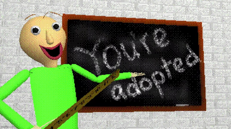 You're Adopted | image tagged in you're adopted baldi's oh oh hi there,baldi's basics | made w/ Imgflip meme maker