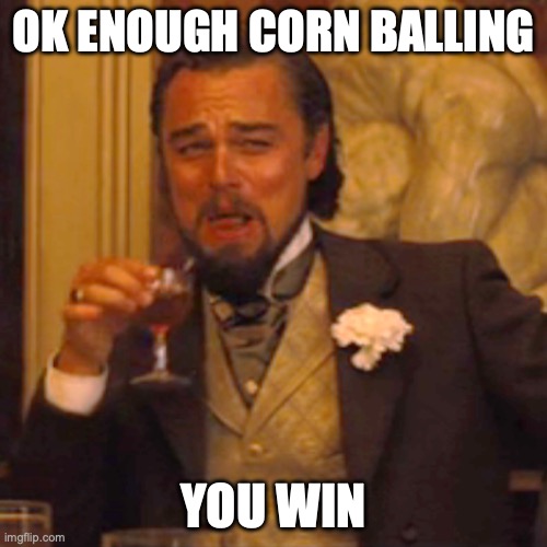 Laughing Leo | OK ENOUGH CORN BALLING; YOU WIN | image tagged in memes,laughing leo | made w/ Imgflip meme maker