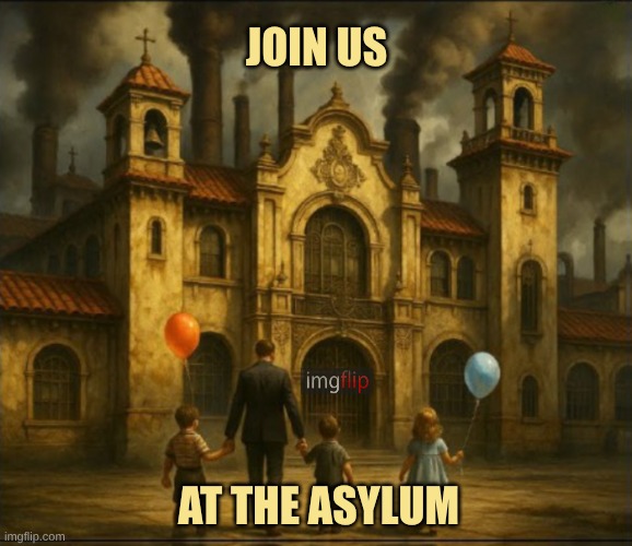 The imgflip Asylum | JOIN US; AT THE ASYLUM | image tagged in imgflip,imgflip users,asylum,meanwhile on imgflip,meme stream,what if i told you | made w/ Imgflip meme maker