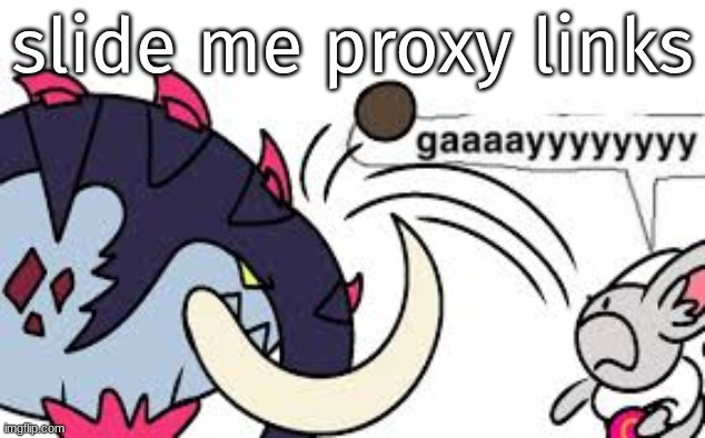 gaaaayyyyyyyy | slide me proxy links | image tagged in gaaaayyyyyyyy | made w/ Imgflip meme maker