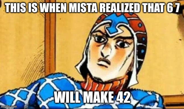 Guido Mista | THIS IS WHEN MISTA REALIZED THAT 6 7; WILL MAKE 42 | image tagged in guido mista,67,42 | made w/ Imgflip meme maker
