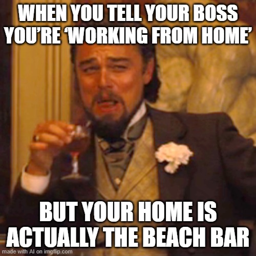 Laughing Leo Meme | WHEN YOU TELL YOUR BOSS YOU’RE ‘WORKING FROM HOME’; BUT YOUR HOME IS ACTUALLY THE BEACH BAR | image tagged in memes,laughing leo | made w/ Imgflip meme maker