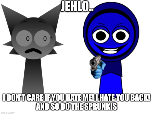 a message to jehlo | JEHLO.. I DON'T CARE IF YOU HATE ME! I HATE YOU BACK!
AND SO DO THE SPRUNKIS | image tagged in sprunki | made w/ Imgflip meme maker