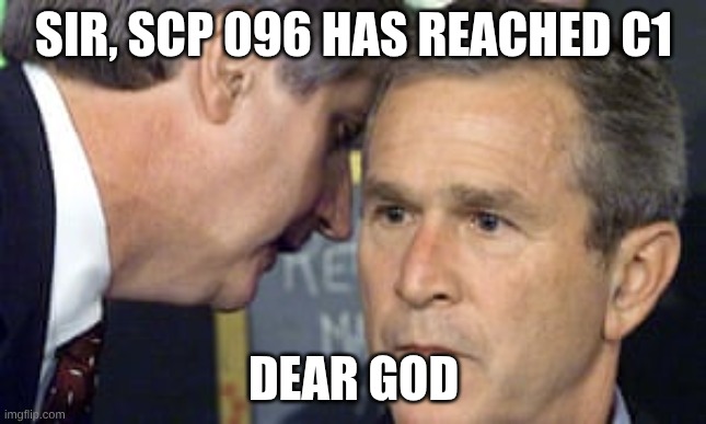 C1 is cooked | SIR, SCP 096 HAS REACHED C1; DEAR GOD | image tagged in george bush 9/11 | made w/ Imgflip meme maker