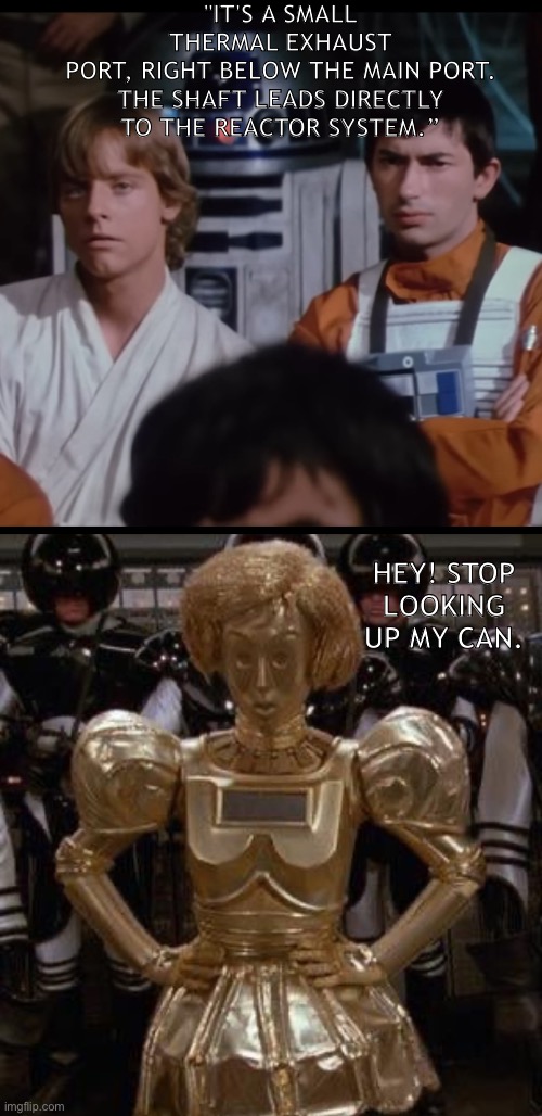 Stop looking up my can | "IT'S A SMALL
THERMAL EXHAUST
PORT, RIGHT BELOW THE MAIN PORT. THE SHAFT LEADS DIRECTLY TO THE REACTOR SYSTEM.”; HEY! STOP LOOKING UP MY CAN. | image tagged in spaceballs,dot matrix,star wars | made w/ Imgflip meme maker