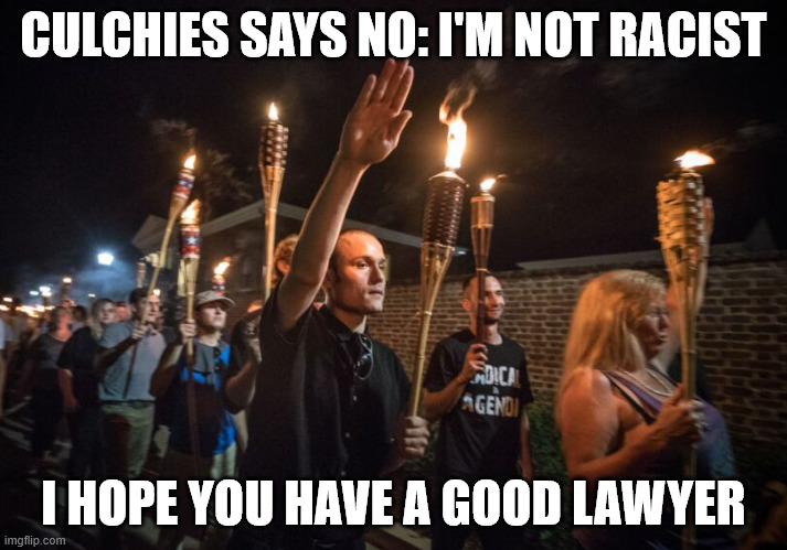 Charlottesville Unite the Right MAGA rally Trump white supremacy | CULCHIES SAYS NO: I'M NOT RACIST; I HOPE YOU HAVE A GOOD LAWYER | image tagged in charlottesville unite the right maga rally trump white supremacy | made w/ Imgflip meme maker