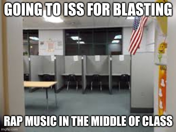 blasting rap music in class | GOING TO ISS FOR BLASTING; RAP MUSIC IN THE MIDDLE OF CLASS | image tagged in funny | made w/ Imgflip meme maker
